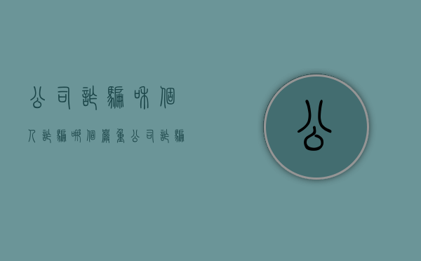 公司诈骗和个人诈骗哪个严重（公司诈骗和个人诈骗哪个最大?）