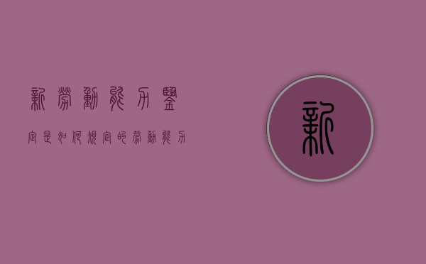新劳动能力鉴定是如何规定的（劳动能力鉴定标准最新版）