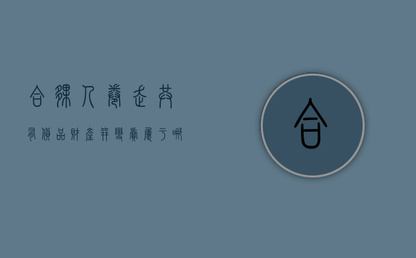 合伙人卷走共有货品财产并变卖属于哪种行为（合伙人变卖公司财物）