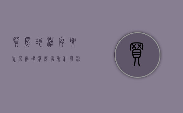 买房的程序要怎么办理（购房需要什么流程）