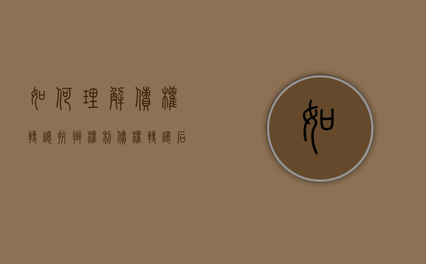 如何理解债权转让抗辩权利（债权转让后,债务人的抗辩）