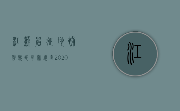 江苏省征地补偿款的有关规定（2020江苏省征地补偿安置办法）