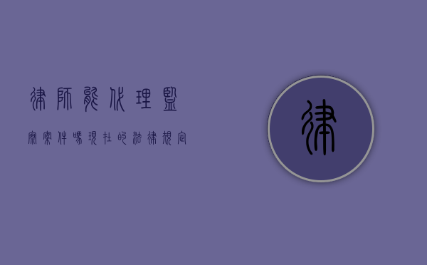 律师能代理监察案件吗？现在的法律规定与实践解读
