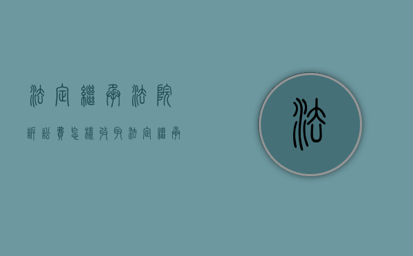 法定继承法院诉讼费怎样收取（法定继承发生的条件是什么）