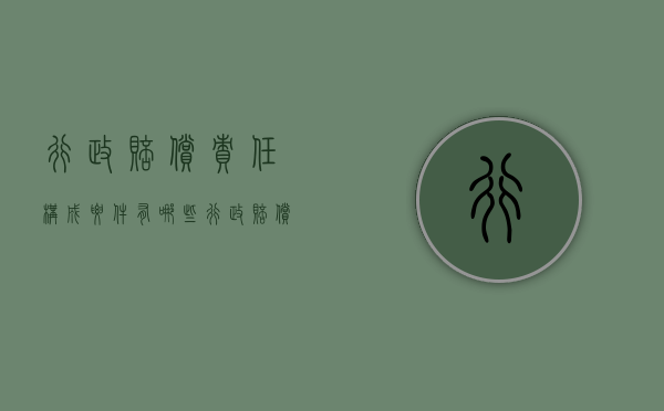 行政赔偿责任构成要件有哪些（行政赔偿是由谁承担赔偿责任）