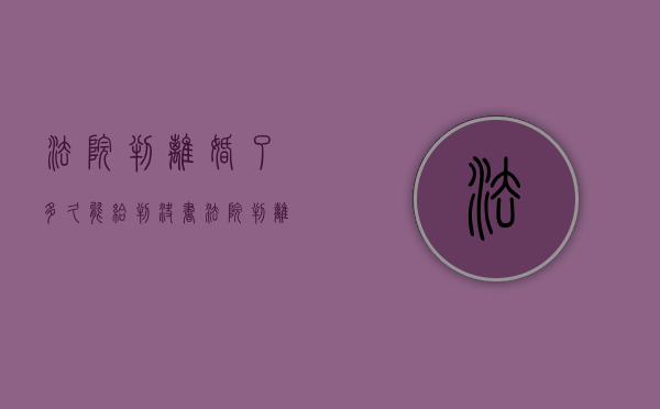 法院判离婚了多久能给判决书（法院判离婚多久出结果判决书）