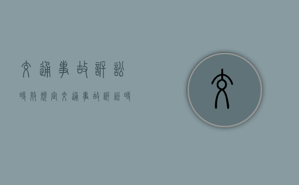 交通事故诉讼时效规定(交通事故 诉讼时效是多长时间) 交通事故诉讼时效规定(交通事故 诉讼时效是多长时间)