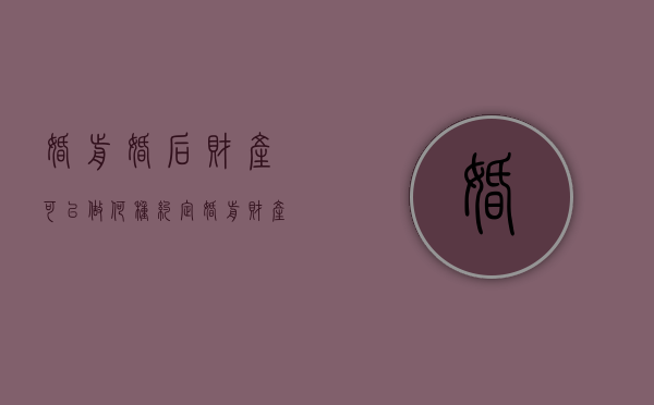 婚前婚后财产可以做何种约定（婚前财产婚后可以自行处理吗）