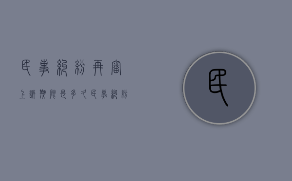 民事纠纷再审上诉期限是多久（民事纠纷再审上诉期限是多久啊）