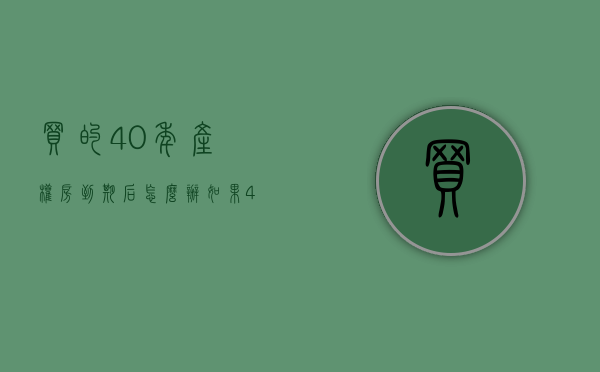 买的40年产权房到期后怎么办（如果40年产权的房子到期怎么办）