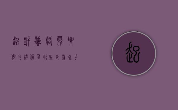 起诉离婚需要做的准备有哪些东西和手续（起诉离婚需要准备哪些东西?）