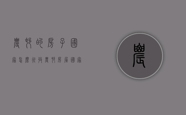 农村的房子国家怎么征收（农村房屋国家征收什么标准）
