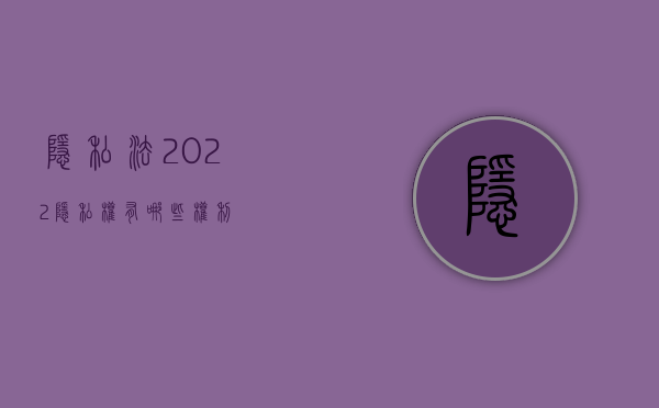 《隐私法》（2022隐私权有哪些权利）