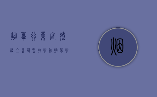 烟草行业审批设立公司暂行办法（烟草办理条件）