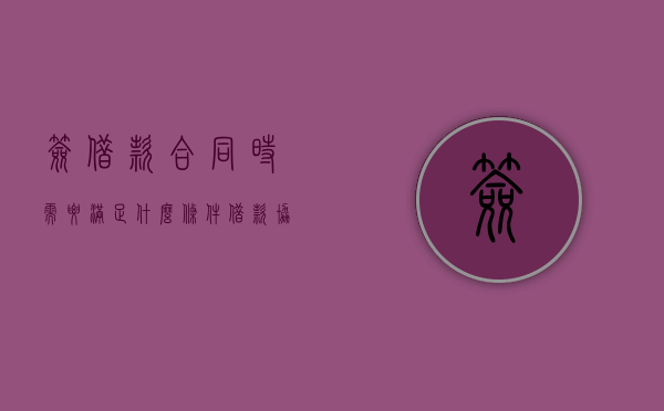 签借款合同时需要满足什么条件（借款协议和借据都签吗）