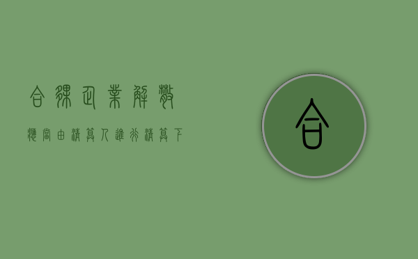 合伙企业解散,应当由清算人进行清算,下列（合伙人应当解散的情形）