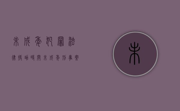 未成年犯罪法律援助时间（未成年刑事案件申请法律援助）