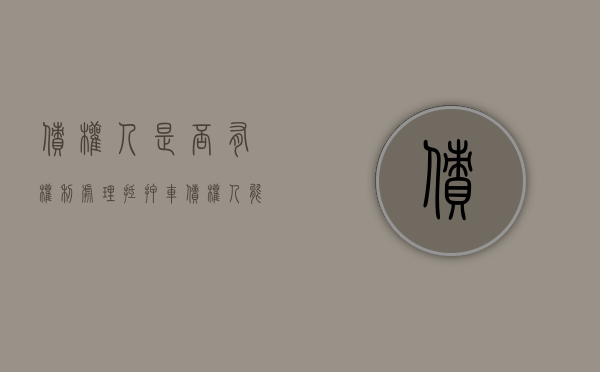 债权人是否有权利处理抵押车（债权人能扣押债务人的车）