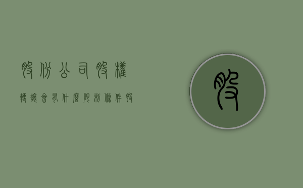 股份公司股权转让会有什么限制条件（股份转让规定）