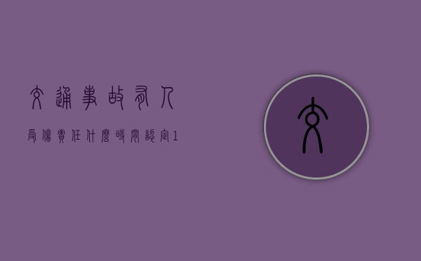 交通事故有人受伤责任什么时间认定(1—10级伤残赔偿价格表) 交通事故有人受伤责任什么时间认定(1—10级伤残赔偿价格表)