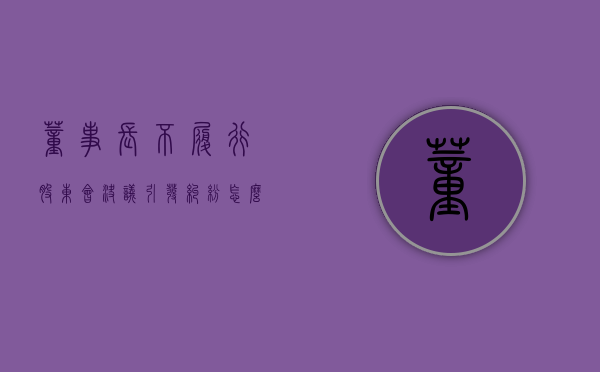 董事长不履行股东会决议引发纠纷怎么办（董事不出席股东大会）
