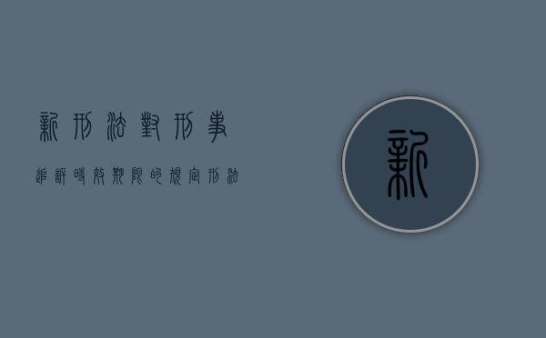 新刑法对刑事追诉时效期限的规定（刑法的追诉时效的规定解释）
