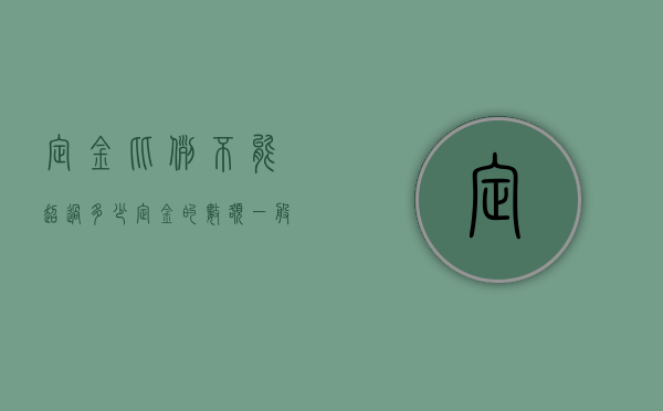 定金比例不能超过多少（定金的数额一般不能超过总价款的）