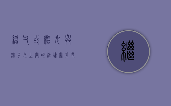 继父或继母与继子女之间的法律关系是什么（继子女和继父母生父母之间有相互继承遗产的权利）