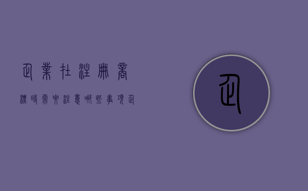 企业在注册商标时需要注意哪些事项（企业如何注册商标流程）