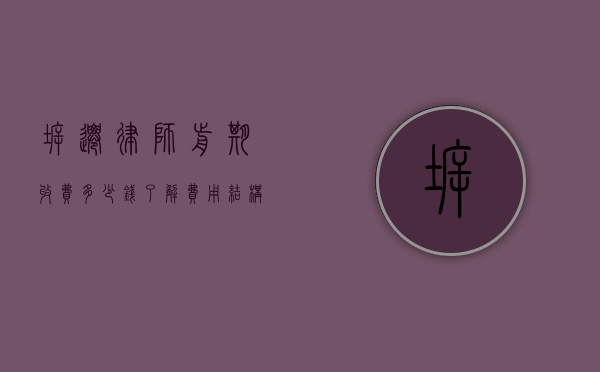拆迁律师前期收费多少钱？了解费用结构，保障合法权益