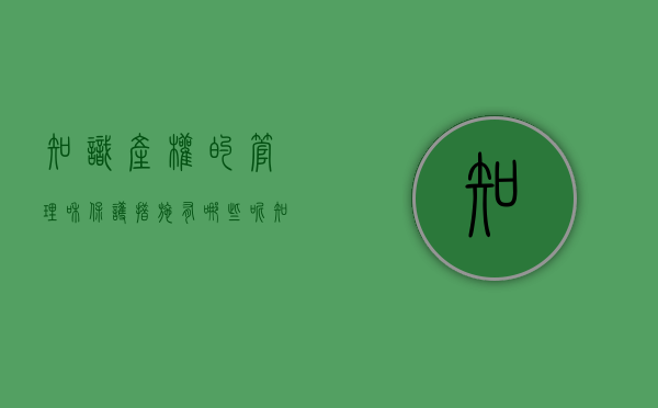 知识产权的管理和保护措施有哪些呢（知识产权管理的保护作用）