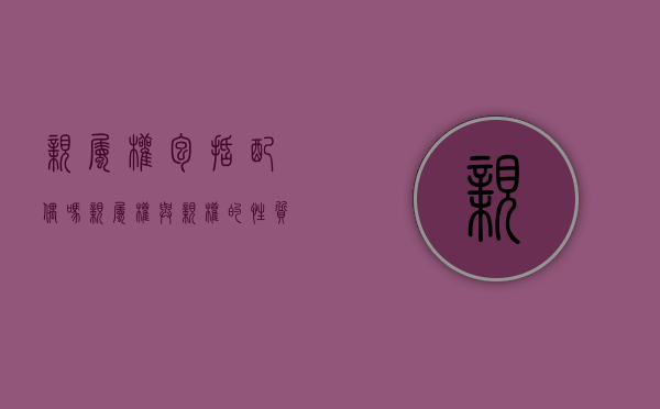 亲属权包括配偶吗（亲属权与亲权的性质有什么不同）