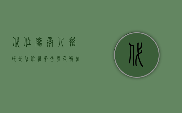 代位继承人指的是（代位继承含义及特征分别有哪些）