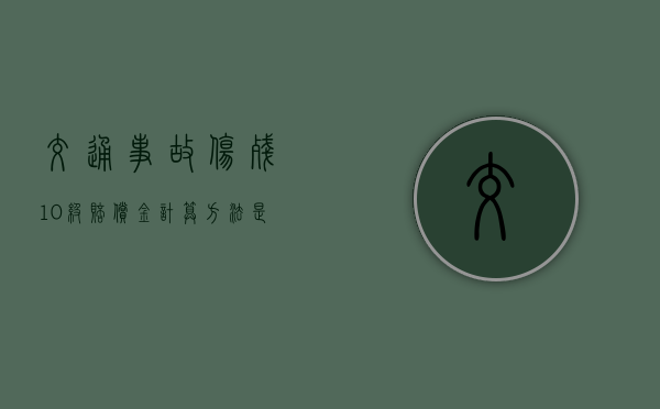 交通事故伤残10级赔偿金计算方法是什么？
