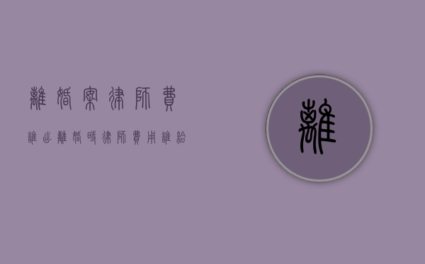 离婚案律师费谁出（离婚时律师费用谁给）