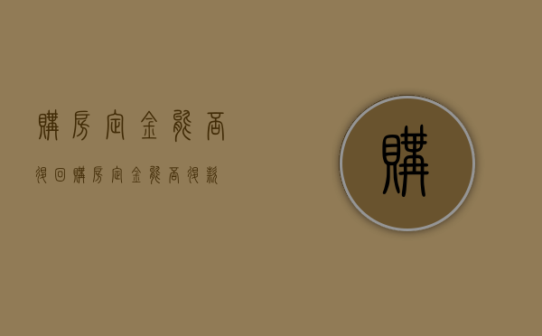 购房定金能否退回（购房定金能否退款）