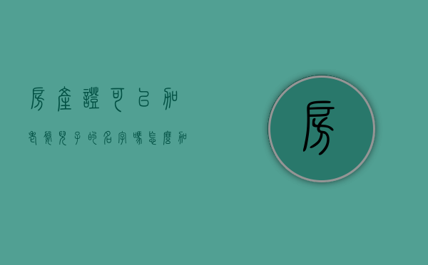 房产证可以加老婆儿子的名字吗怎么加（房产证能加老婆的名字吗）