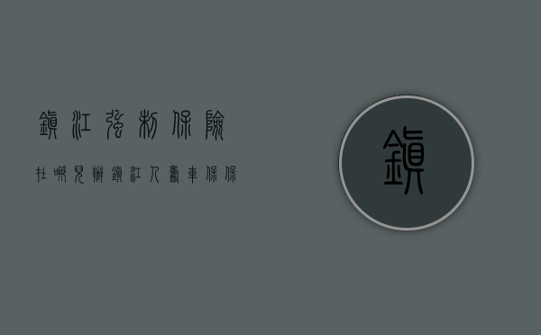 镇江强制保险在哪儿办（镇江人寿车保保险公司电话）