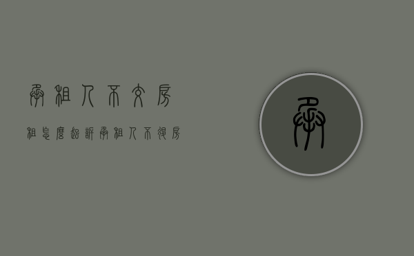 承租人不交房租怎么起诉（承租人不退房怎么办？）