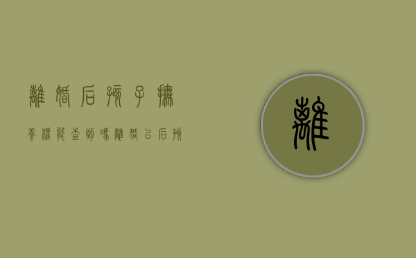 离婚后孩子抚养权能查到吗（离婚以后孩子抚养权可以归两方吗?）