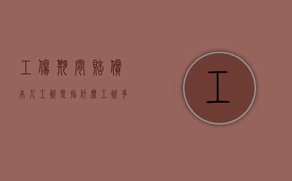 工伤期间赔偿本人工资,是指什么工资多少（工伤赔偿本人工资算加班吗）