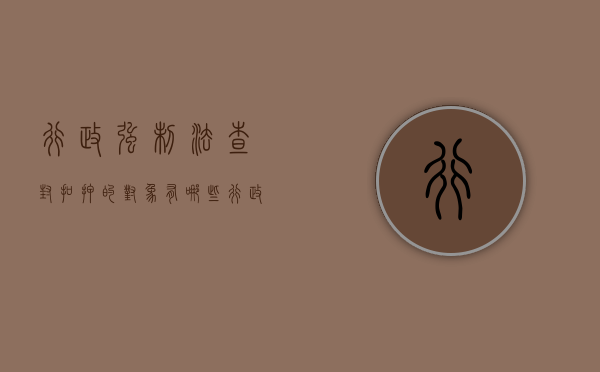 行政强制法查封扣押的对象有哪些（行政强制法关于查封扣押的规定）