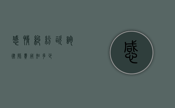 感情纠纷咨询律师费用知多少？