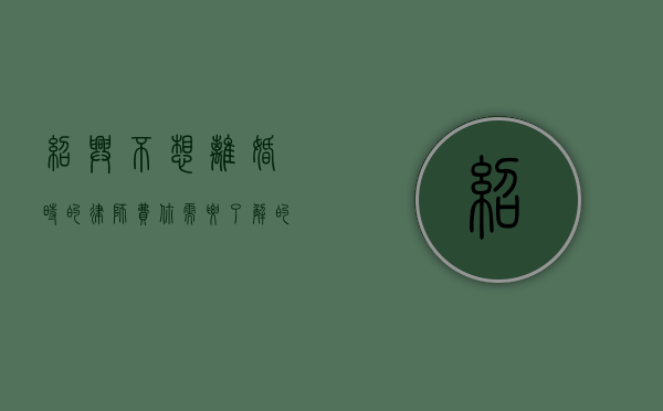 绍兴不想离婚时的律师费，你需要了解的那些事