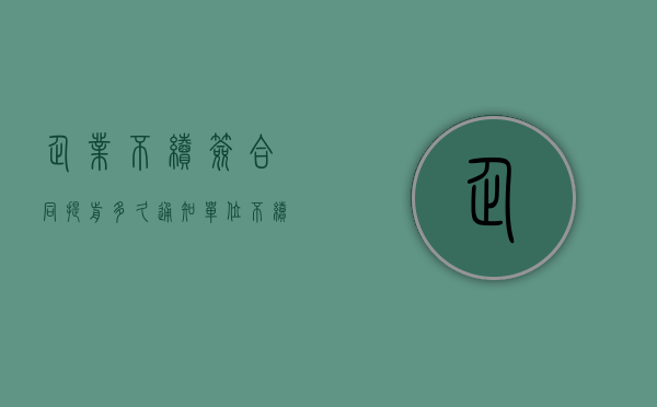 企业不续签合同提前多久通知（单位不续签合同提前多久通知）