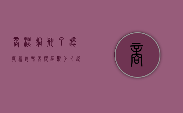 商标过期了还能续展吗（商标过期多久还可以续费）