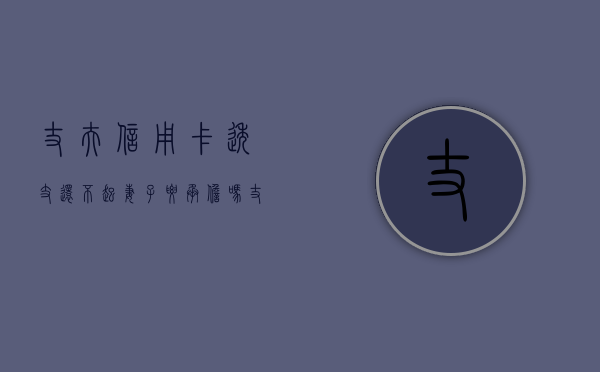 丈夫信用卡透支还不起妻子要承担吗（丈夫欠信用卡还不上,对妻子孩子有什么影响）