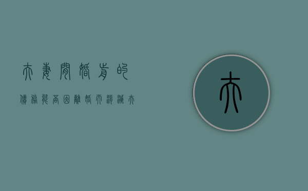 夫妻间婚前的债务能否因离婚而消灭（夫妻婚前债务离婚怎么划分）