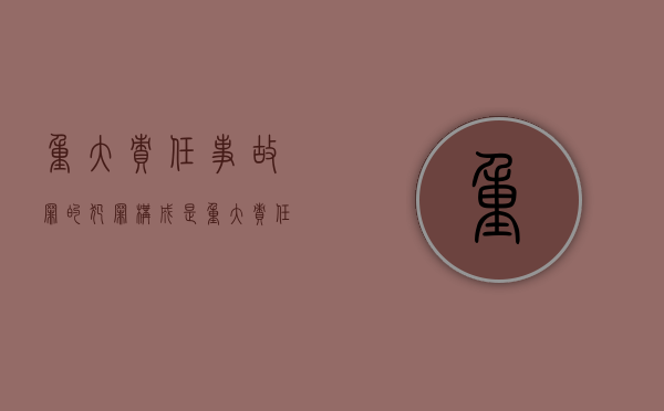 重大责任事故罪的犯罪构成是（重大责任事故罪由谁管辖）