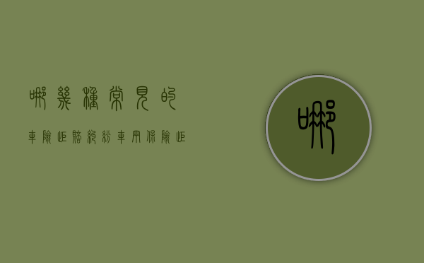 哪几种常见的车险拒赔纠纷（车辆保险拒赔保险拒赔情形有哪些）